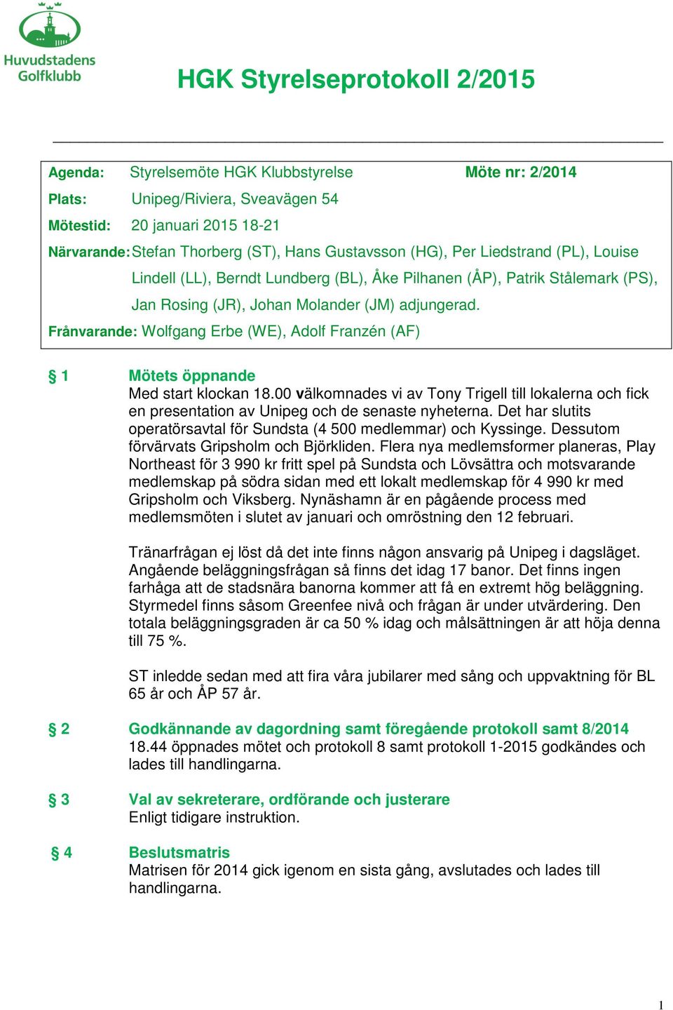 Frånvarande: Wolfgang Erbe (WE), Adolf Franzén (AF) 1 Mötets öppnande Med start klockan 18.00 välkomnades vi av Tony Trigell till lokalerna och fick en presentation av Unipeg och de senaste nyheterna.