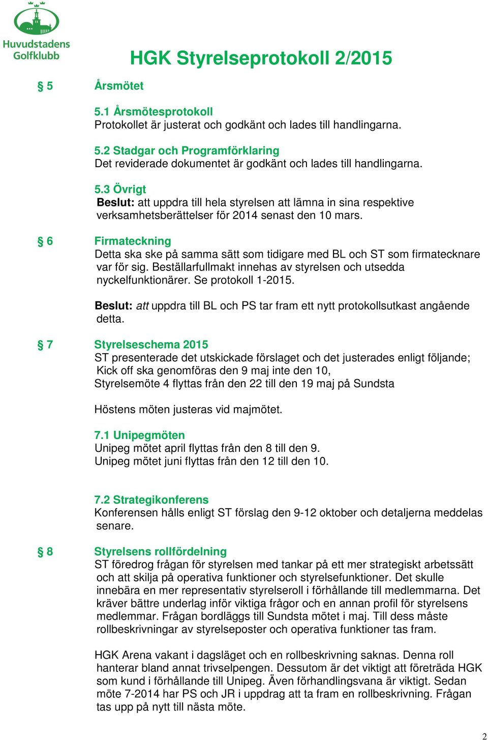 6 Firmateckning Detta ska ske på samma sätt som tidigare med BL och ST som firmatecknare var för sig. Beställarfullmakt innehas av styrelsen och utsedda nyckelfunktionärer. Se protokoll 1-2015.