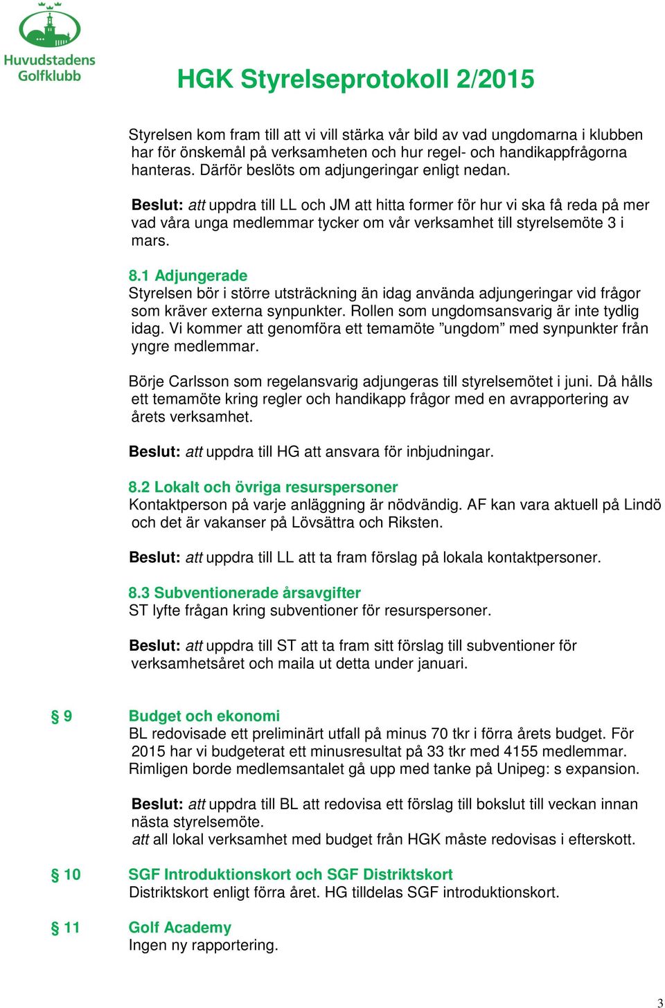 Beslut: att uppdra till LL och JM att hitta former för hur vi ska få reda på mer vad våra unga medlemmar tycker om vår verksamhet till styrelsemöte 3 i mars. 8.