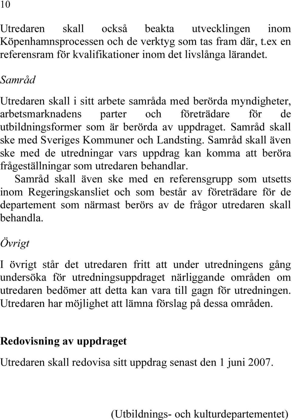 Samråd skall ske med Sveriges Kommuner och Landsting. Samråd skall även ske med de utredningar vars uppdrag kan komma att beröra frågeställningar som utredaren behandlar.