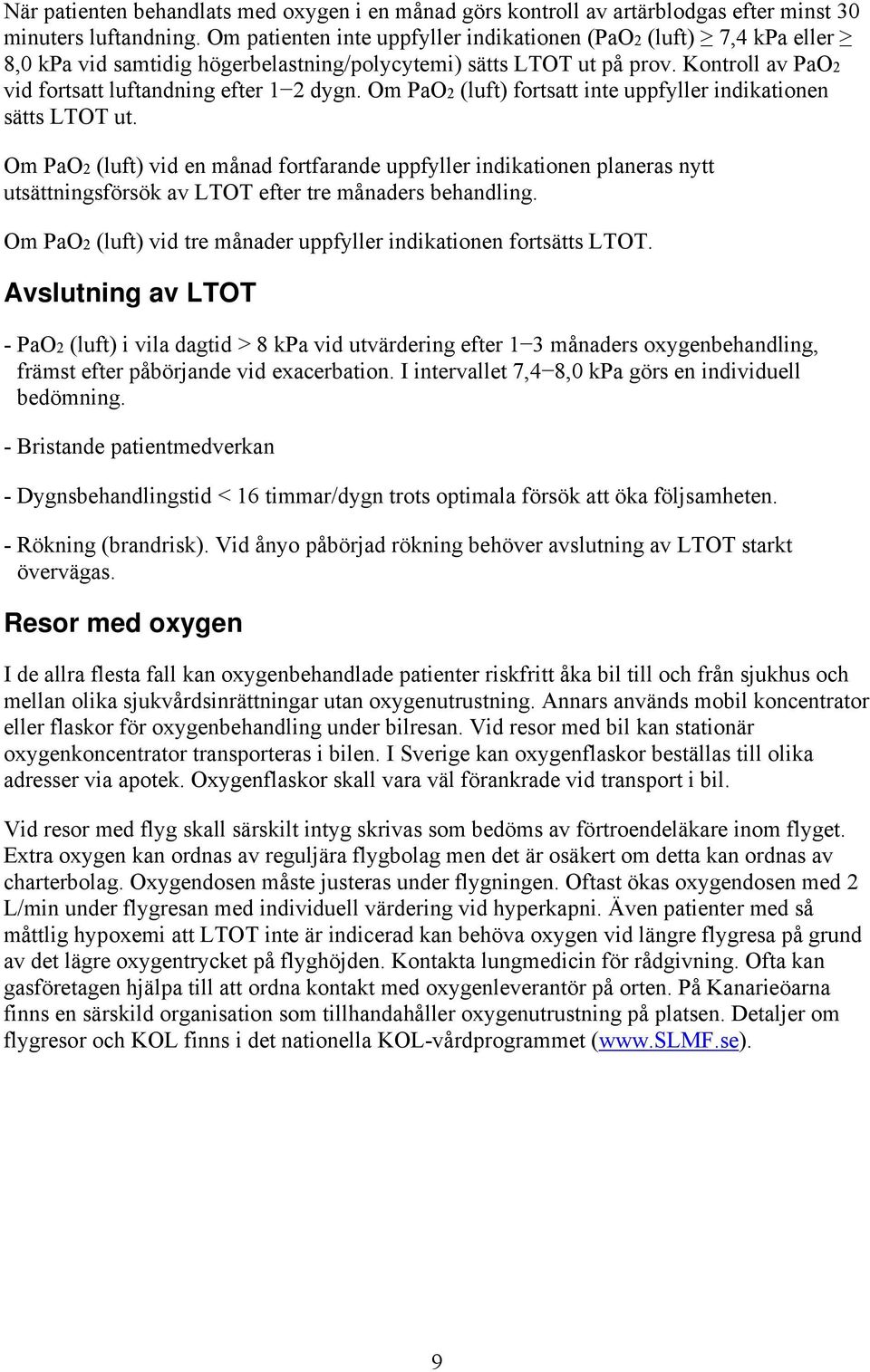 Om PaO2 (luft) fortsatt inte uppfyller indikationen sätts LTOT ut. Om PaO2 (luft) vid en månad fortfarande uppfyller indikationen planeras nytt utsättningsförsök av LTOT efter tre månaders behandling.