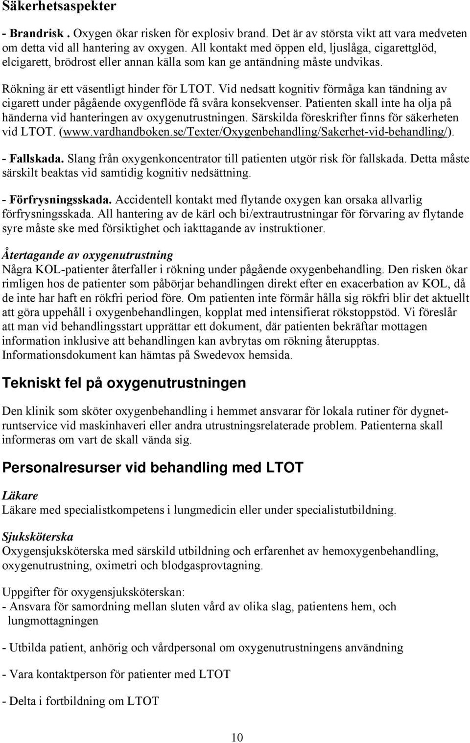 Vid nedsatt kognitiv förmåga kan tändning av cigarett under pågående oxygenflöde få svåra konsekvenser. Patienten skall inte ha olja på händerna vid hanteringen av oxygenutrustningen.