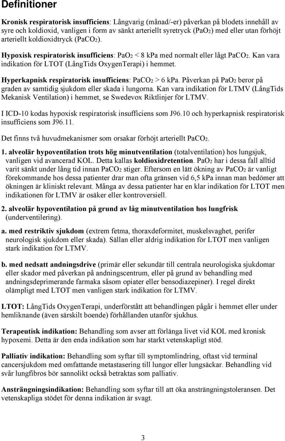 Hyperkapnisk respiratorisk insufficiens: PaCO2 > 6 kpa. Påverkan på PaO2 beror på graden av samtidig sjukdom eller skada i lungorna.