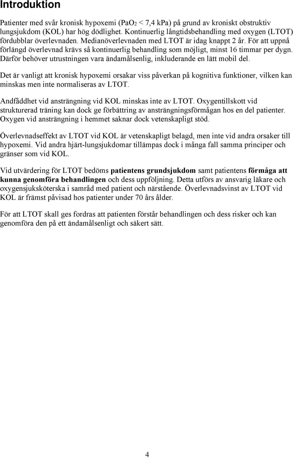 För att uppnå förlängd överlevnad krävs så kontinuerlig behandling som möjligt, minst 16 timmar per dygn. Därför behöver utrustningen vara ändamålsenlig, inkluderande en lätt mobil del.