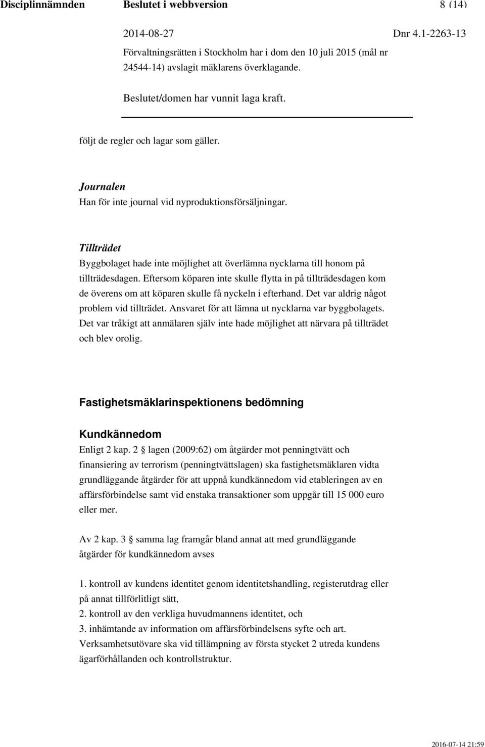 Eftersom köparen inte skulle flytta in på tillträdesdagen kom de överens om att köparen skulle få nyckeln i efterhand. Det var aldrig något problem vid tillträdet.