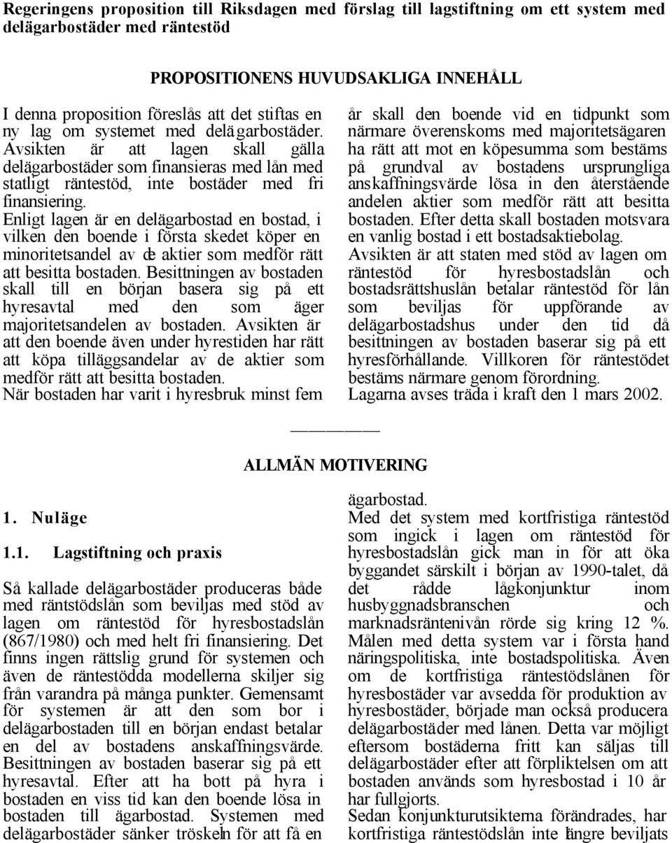 Enligt lagen är en delägarbostad en bostad, i vilken den boende i första skedet köper en minoritetsandel av de aktier som medför rätt att besitta bostaden.