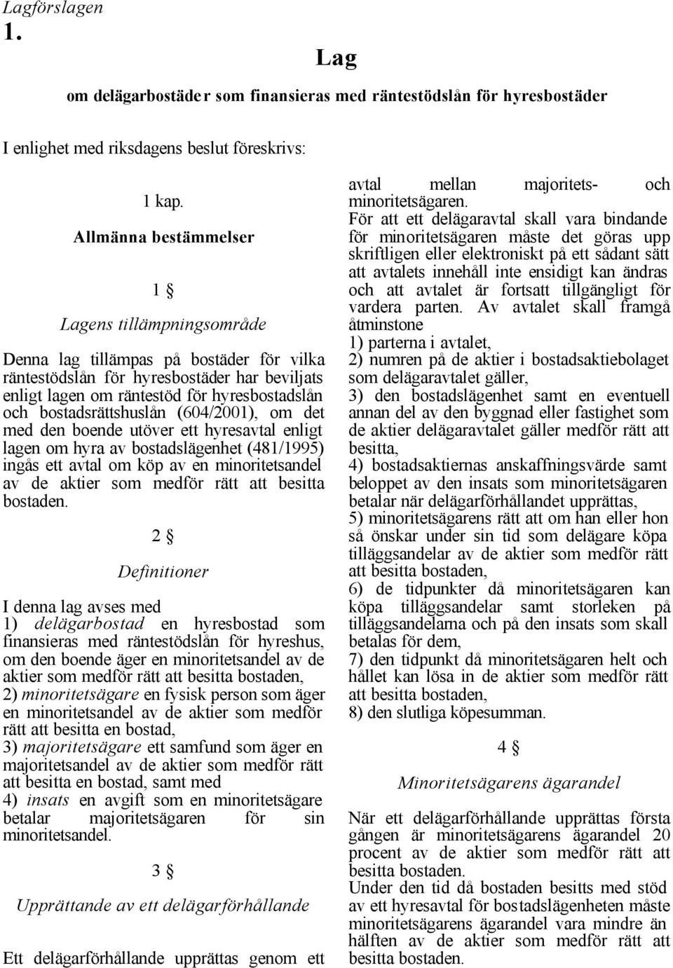 bostadsrättshuslån (604/2001), om det med den boende utöver ett hyresavtal enligt lagen om hyra av bostadslägenhet (481/1995) ingås ett avtal om köp av en minoritetsandel av de aktier som medför rätt