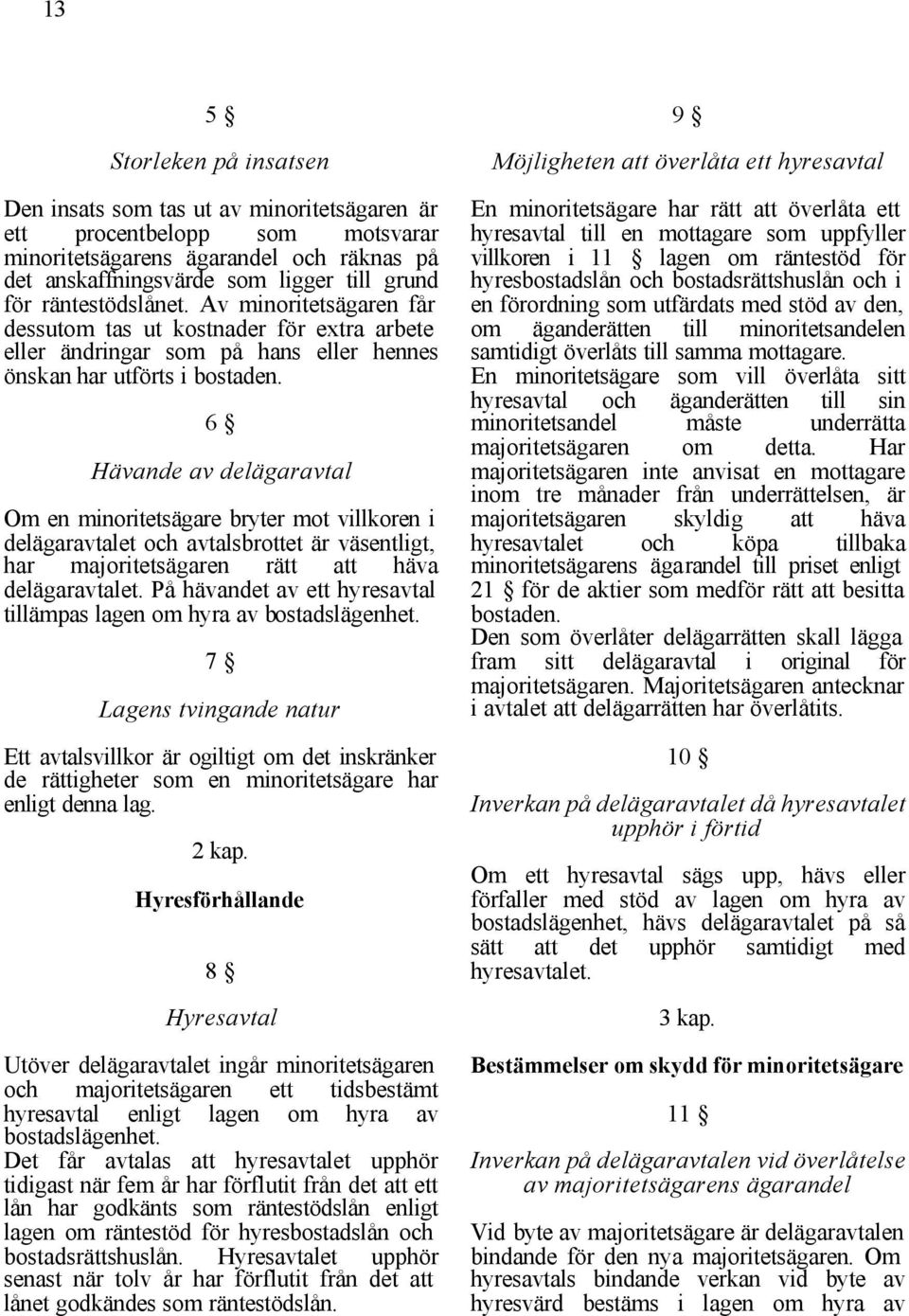 6 Hävande av delägaravtal Om en minoritetsägare bryter mot villkoren i delägaravtalet och avtalsbrottet är väsentligt, har majoritetsägaren rätt att häva delägaravtalet.