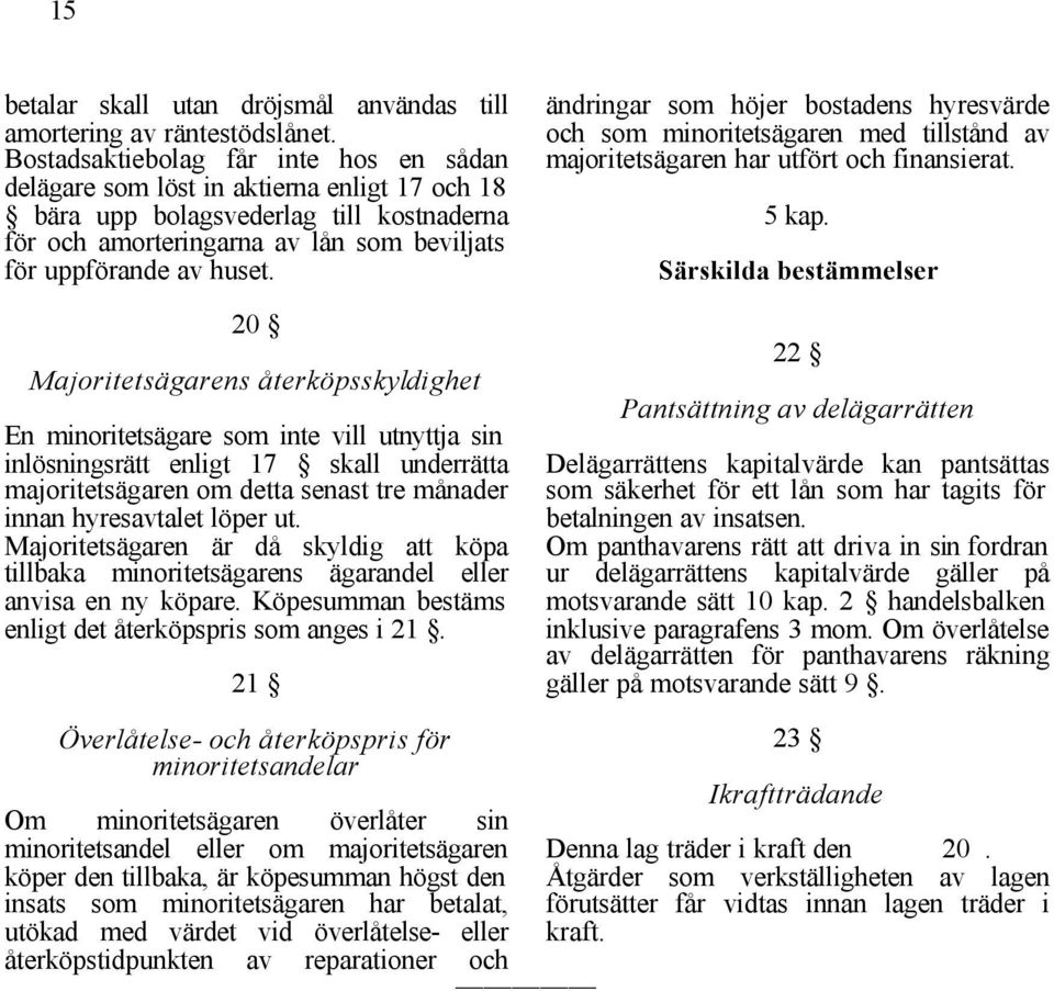 20 Majoritetsägarens återköpsskyldighet En minoritetsägare som inte vill utnyttja sin inlösningsrätt enligt 17 skall underrätta majoritetsägaren om detta senast tre månader innan hyresavtalet löper