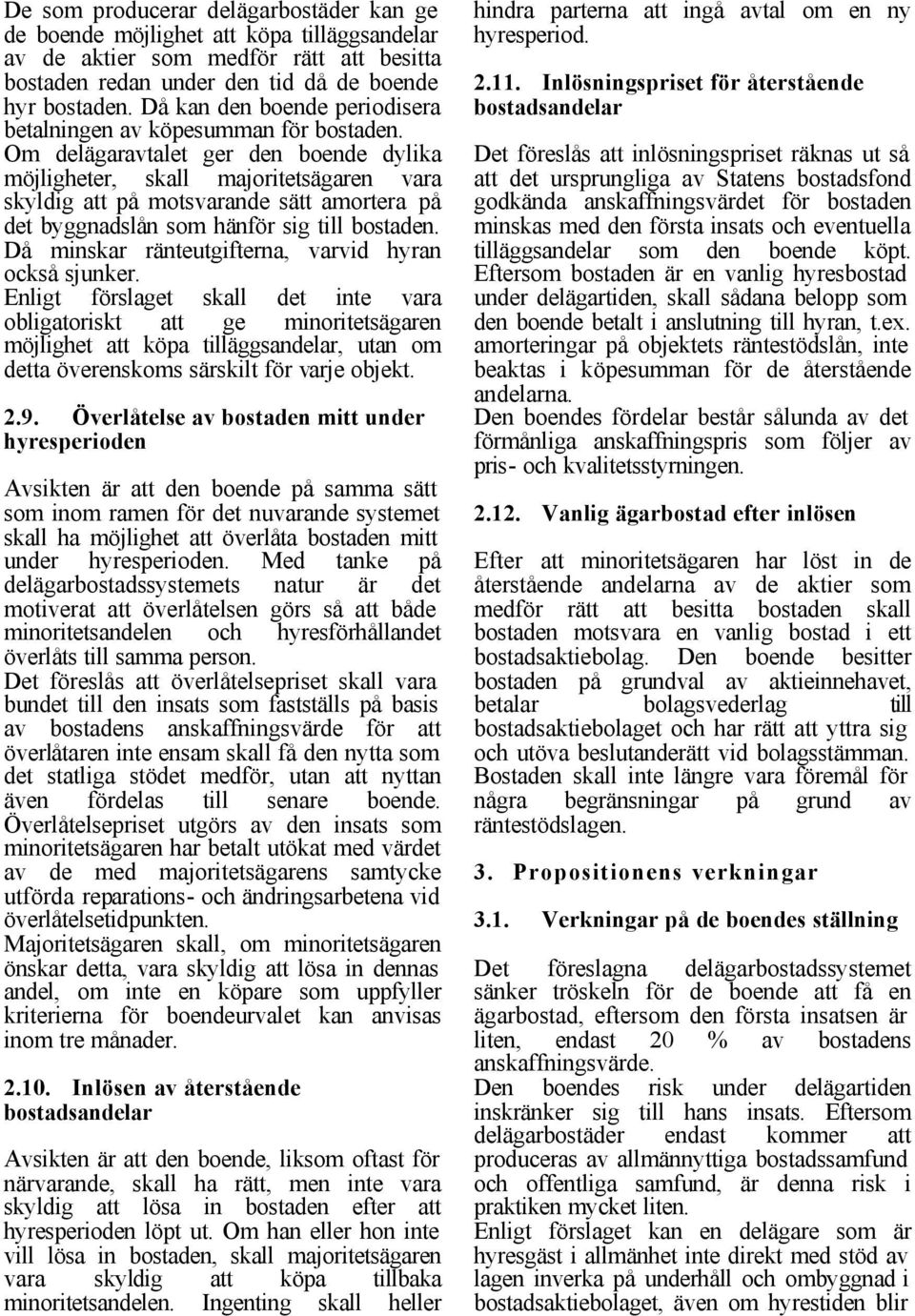 Om delägaravtalet ger den boende dylika möjligheter, skall majoritetsägaren vara skyldig att på motsvarande sätt amortera på det byggnadslån som hänför sig till bostaden.