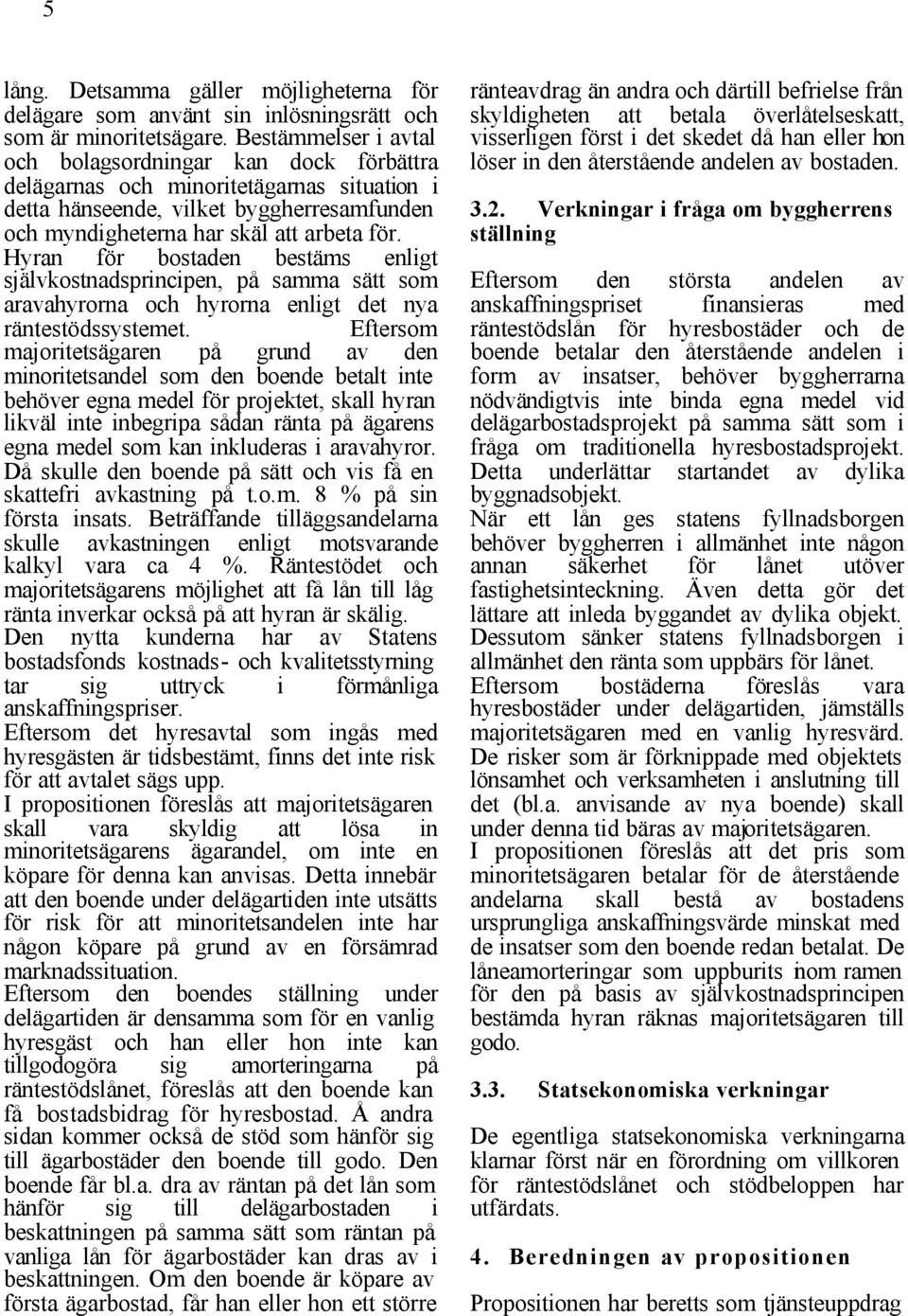 Hyran för bostaden bestäms enligt självkostnadsprincipen, på samma sätt som aravahyrorna och hyrorna enligt det nya räntestödssystemet.
