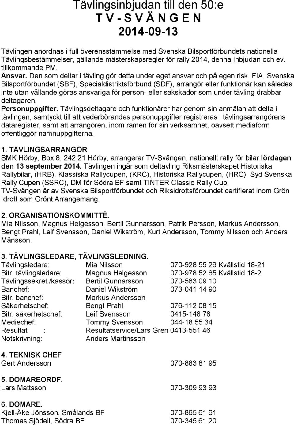 FIA, Svenska Bilsportförbundet (SBF), Specialdistriktsförbund (SDF), arrangör eller funktionär kan således inte utan vållande göras ansvariga för person- eller sakskador som under tävling drabbar