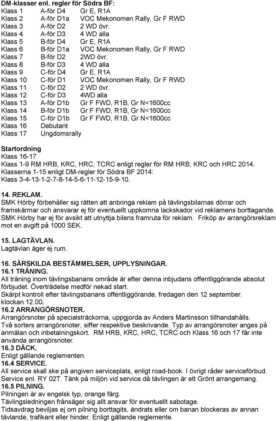 Klass 8 B-för D3 4 WD alla Klass 9 C-för D4 Gr E, R1A Klass 10 C-för D1 VOC Mekonomen Rally, Gr F RWD Klass 11 C-för D2 2 WD övr.