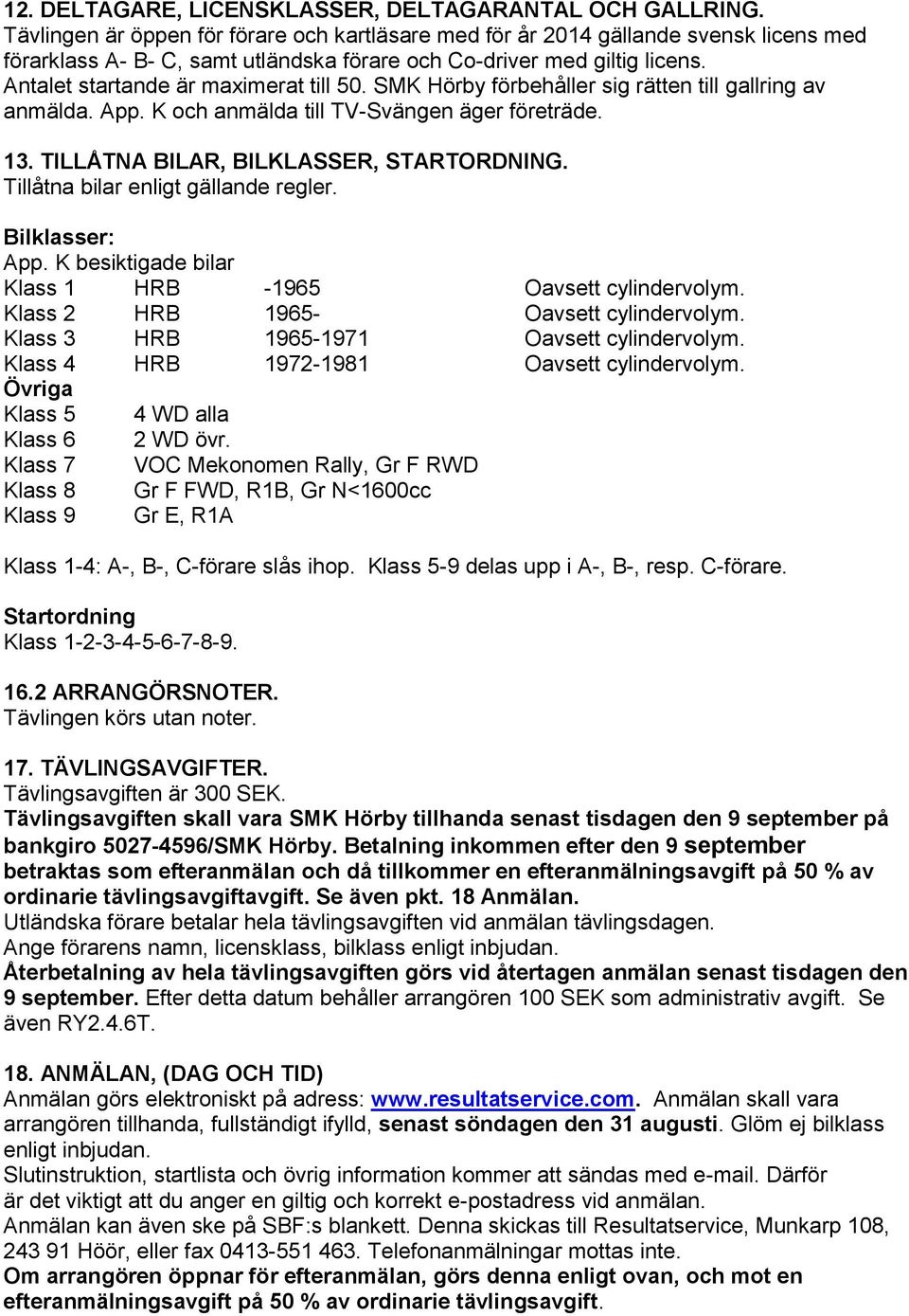Antalet startande är maximerat till 50. SMK Hörby förbehåller sig rätten till gallring av anmälda. App. K och anmälda till TV-Svängen äger företräde. 13. TILLÅTNA BILAR, BILKLASSER, STARTORDNING.