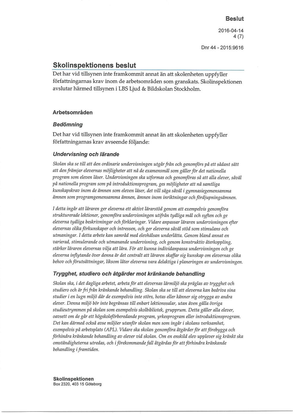 Arbetsområden Bedömning Det har vid tillsynen inte framkommit annat än att skolenheten uppfyller författningarnas krav avseende följande: Undervisning och lärande Skolan ska se till att den ordinarie