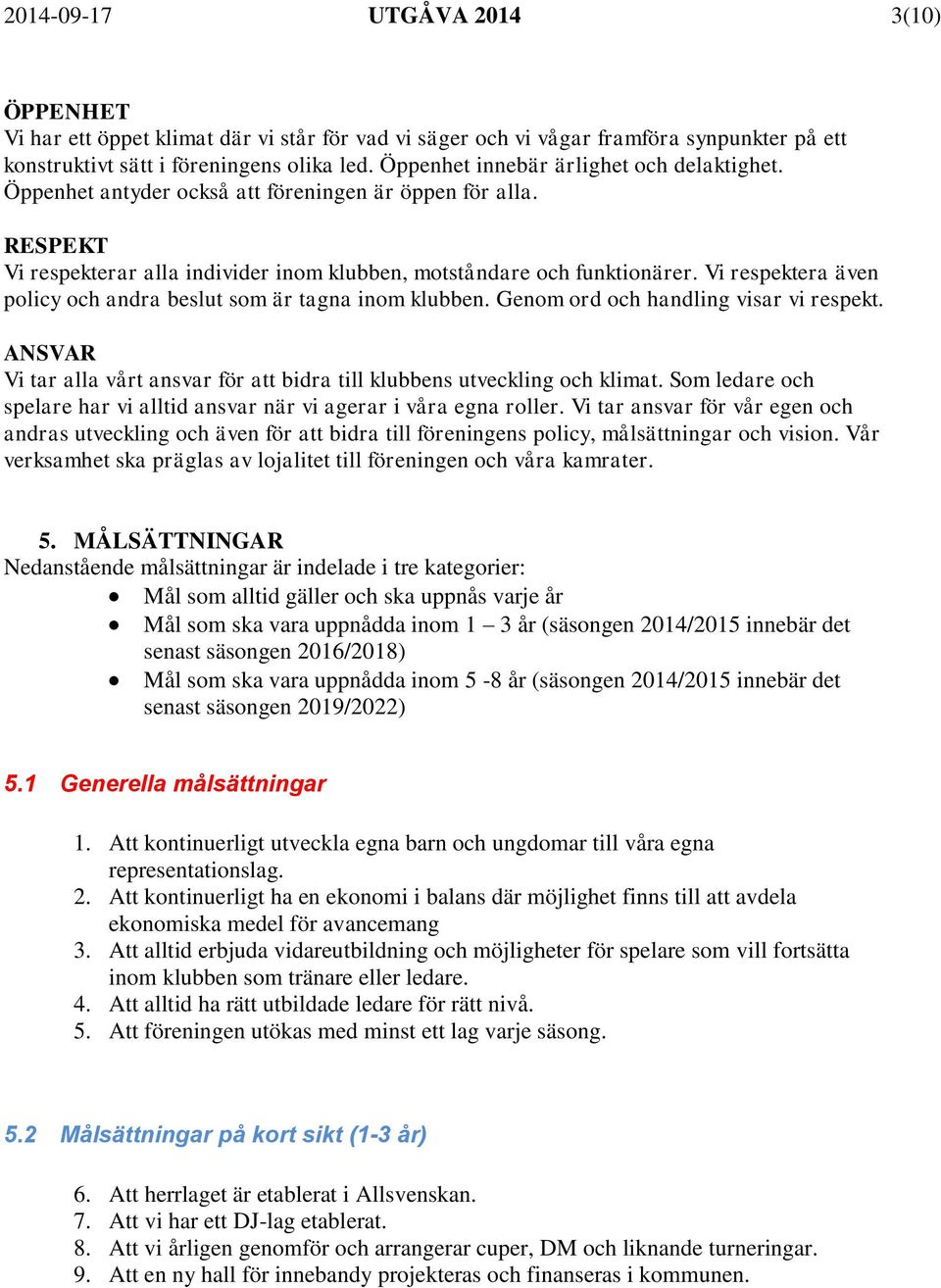 Vi respektera även policy och andra beslut som är tagna inom klubben. Genom ord och handling visar vi respekt. ANSVAR Vi tar alla vårt ansvar för att bidra till klubbens utveckling och klimat.