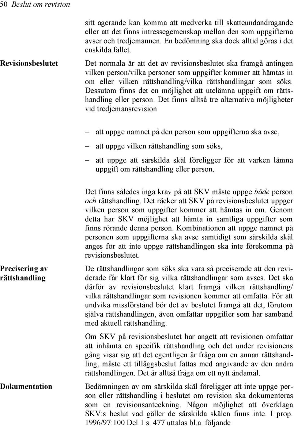 Det normala är att det av revisionsbeslutet ska framgå antingen vilken person/vilka personer som uppgifter kommer att hämtas in om eller vilken rättshandling/vilka rättshandlingar som söks.