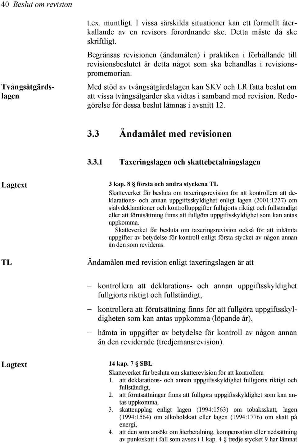 Tvångsåtgärdslagen Med stöd av tvångsåtgärdslagen kan SKV och LR fatta beslut om att vissa tvångsåtgärder ska vidtas i samband med revision. Redogörelse för dessa beslut lämnas i avsnitt 12. 3.