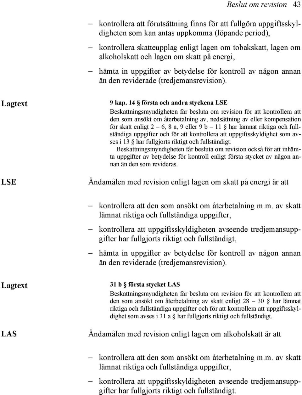 14 första och andra styckena LSE Beskattningsmyndigheten får besluta om revision för att kontrollera att den som ansökt om återbetalning av, nedsättning av eller kompensation för skatt enligt 2 6, 8