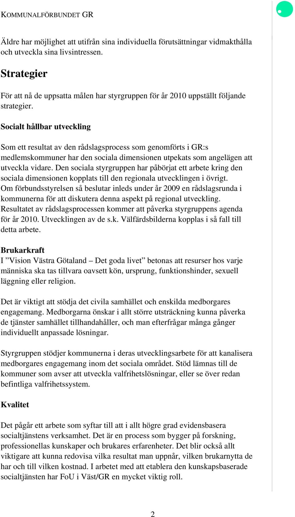 Socialt hållbar utveckling Som ett resultat av den rådslagsprocess som genomförts i GR:s medlemskommuner har den sociala dimensionen utpekats som angelägen att utveckla vidare.