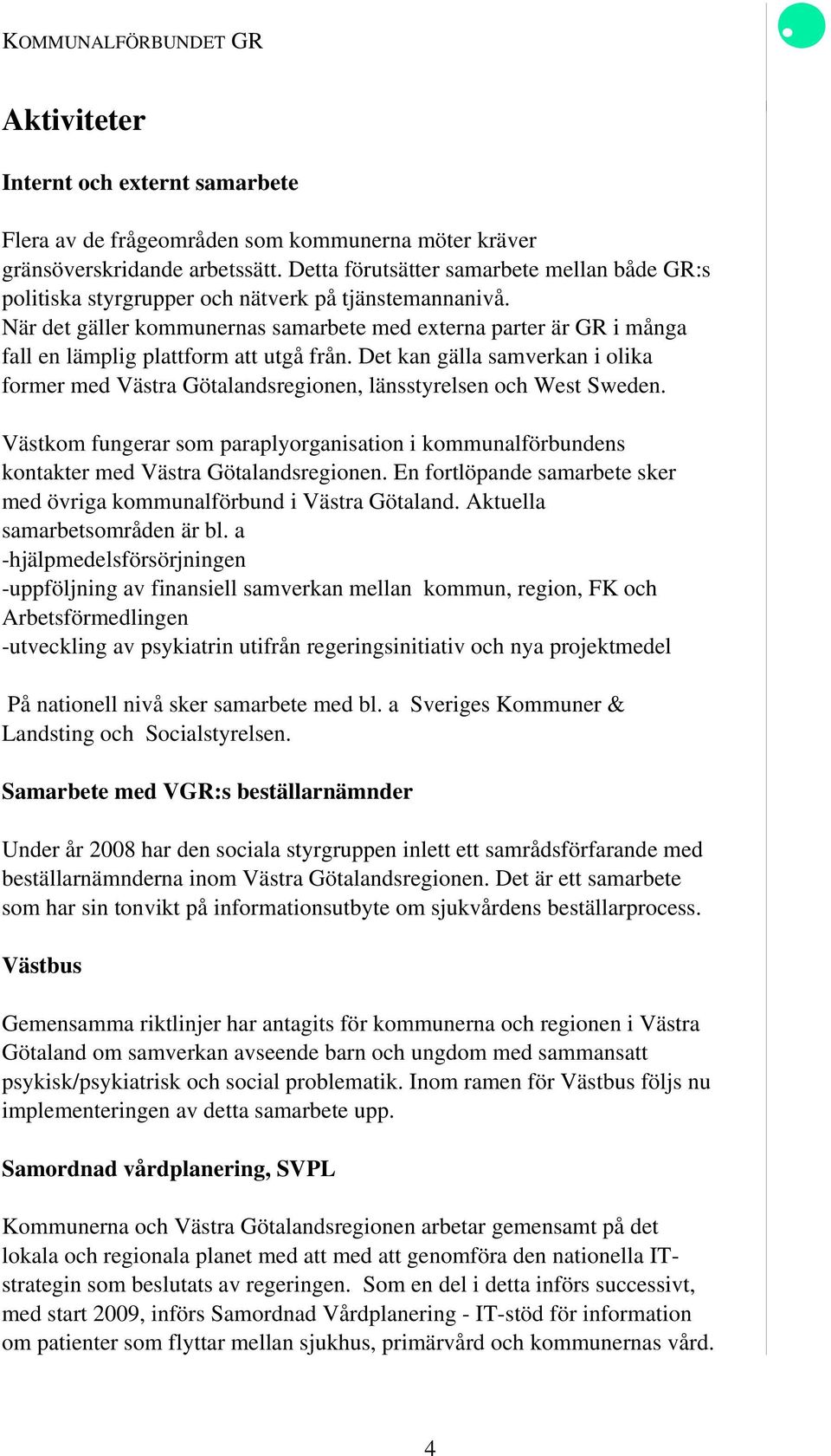 När det gäller kommunernas samarbete med externa parter är GR i många fall en lämplig plattform att utgå från.