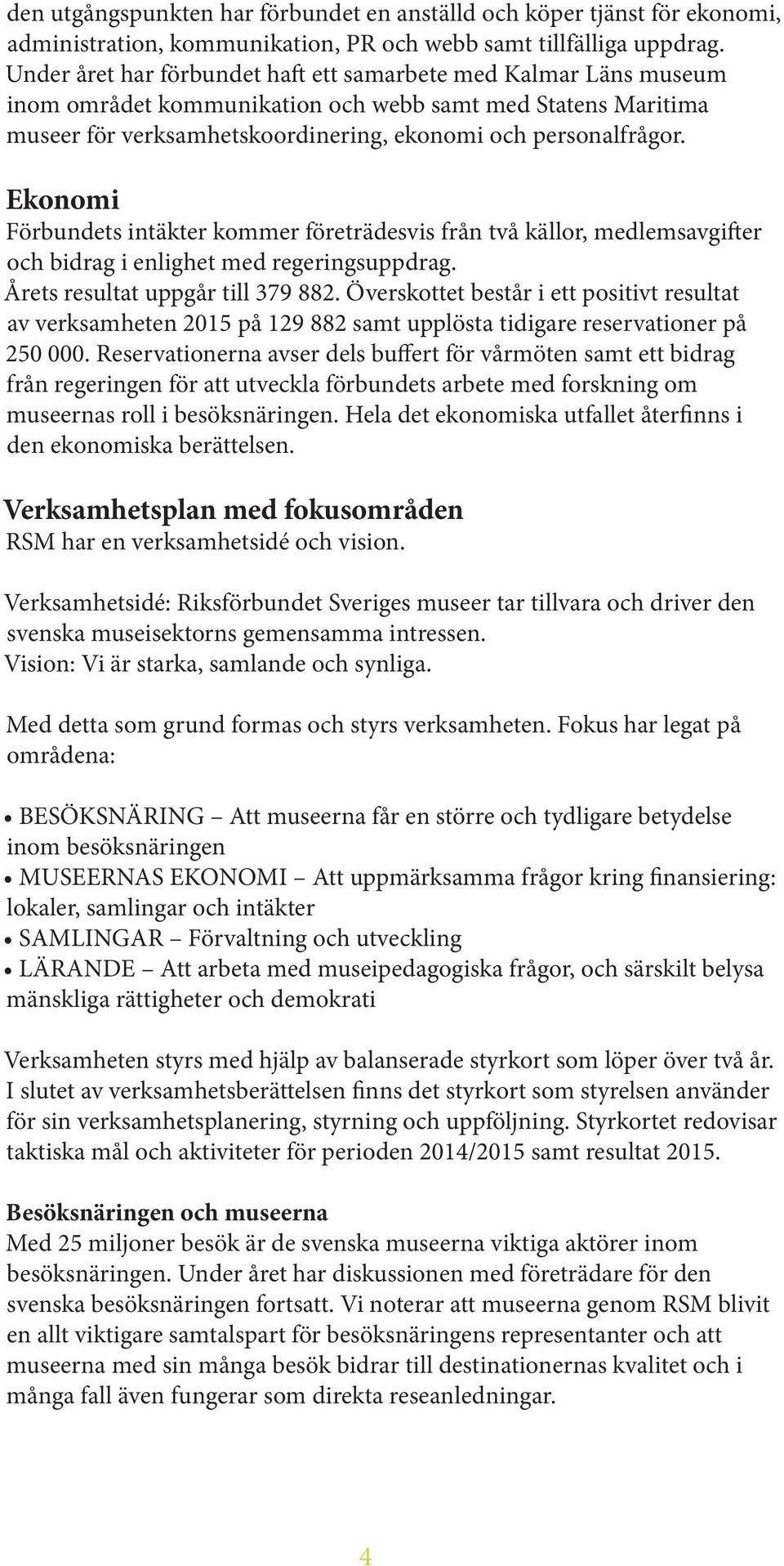 Ekonomi Förbundets intäkter kommer företrädesvis från två källor, medlemsavgifter och bidrag i enlighet med regeringsuppdrag. Årets resultat uppgår till 379 882.