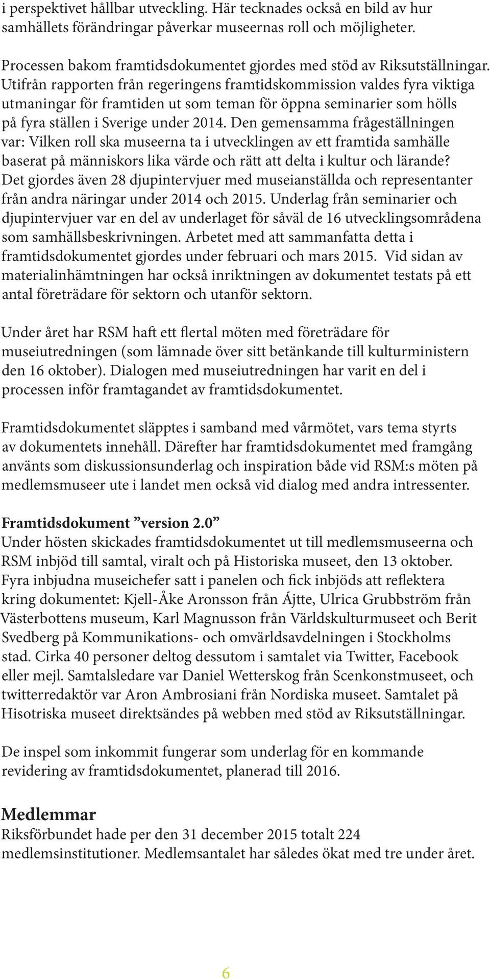 Utifrån rapporten från regeringens framtidskommission valdes fyra viktiga utmaningar för framtiden ut som teman för öppna seminarier som hölls på fyra ställen i Sverige under 2014.