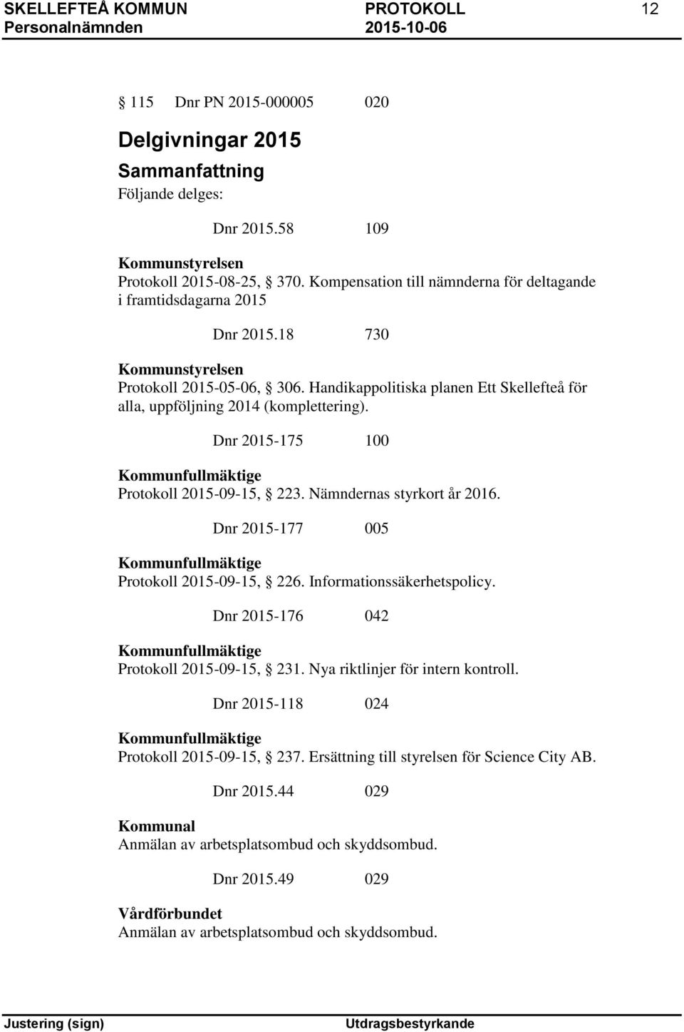 Handikappolitiska planen Ett Skellefteå för alla, uppföljning 2014 (komplettering). Dnr 2015-175 100 Kommunfullmäktige Protokoll 2015-09-15, 223. Nämndernas styrkort år 2016.