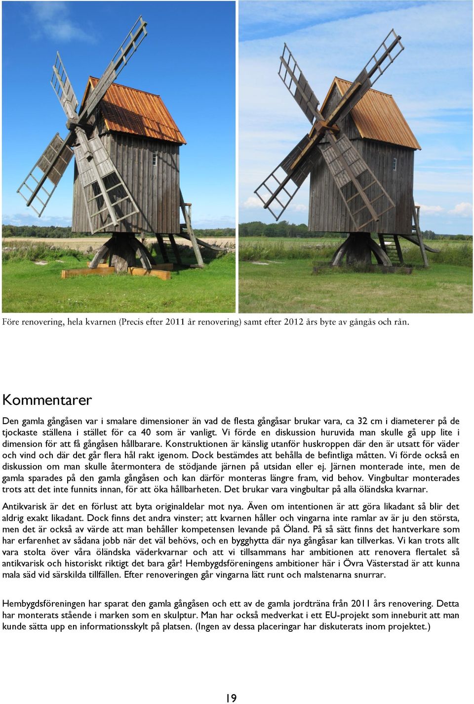 Konstruktionen är känslig utanför huskroppen där den är utsatt för väder och vind och där det går flera hål rakt igenom. Dock bestämdes att behålla de befintliga måtten.