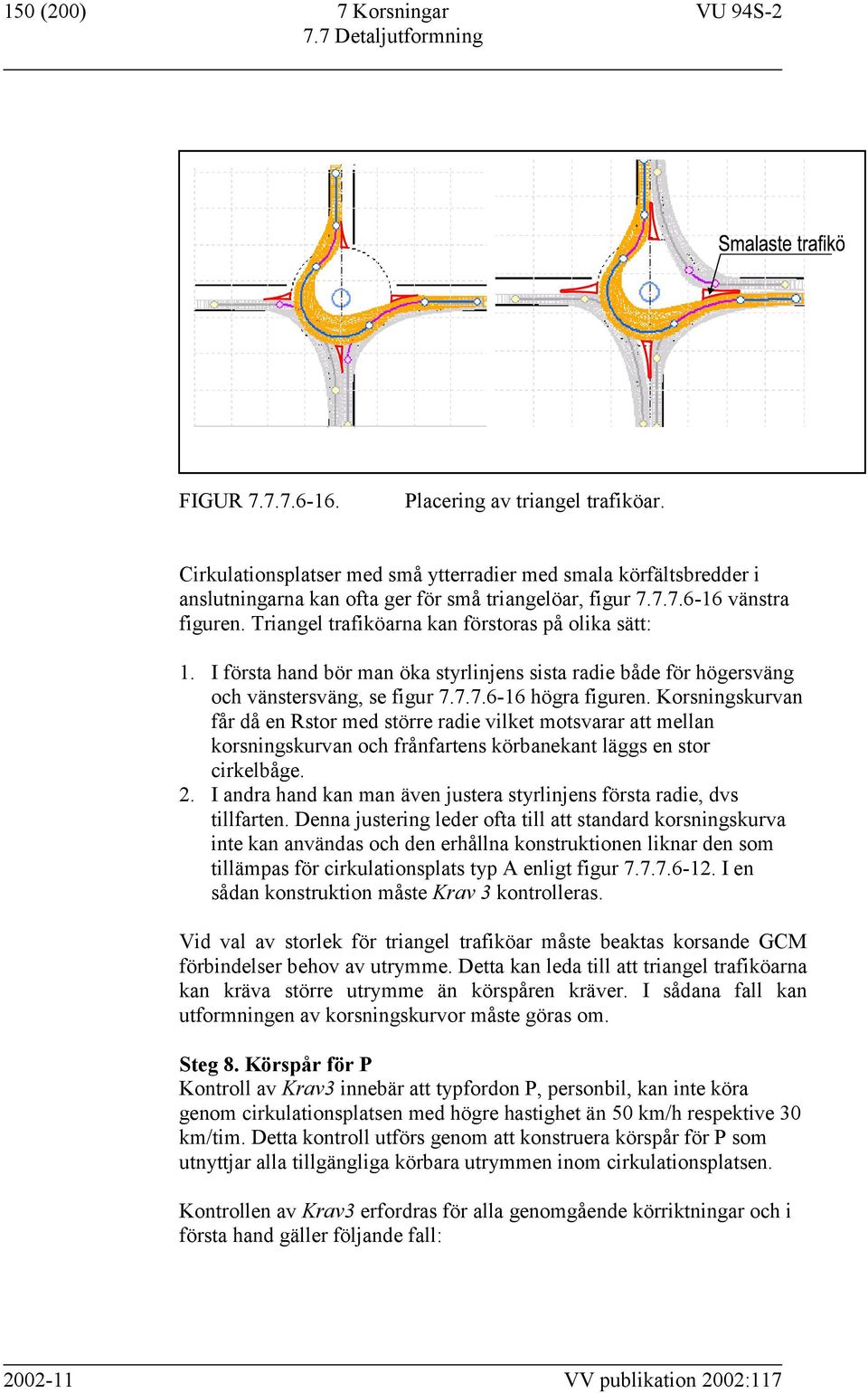 Triangel trafiköarna kan förstoras på olika sätt: 1. I första hand bör man öka styrlinjens sista radie både för högersväng och vänstersväng, se figur 7.7.7.6-16 högra figuren.