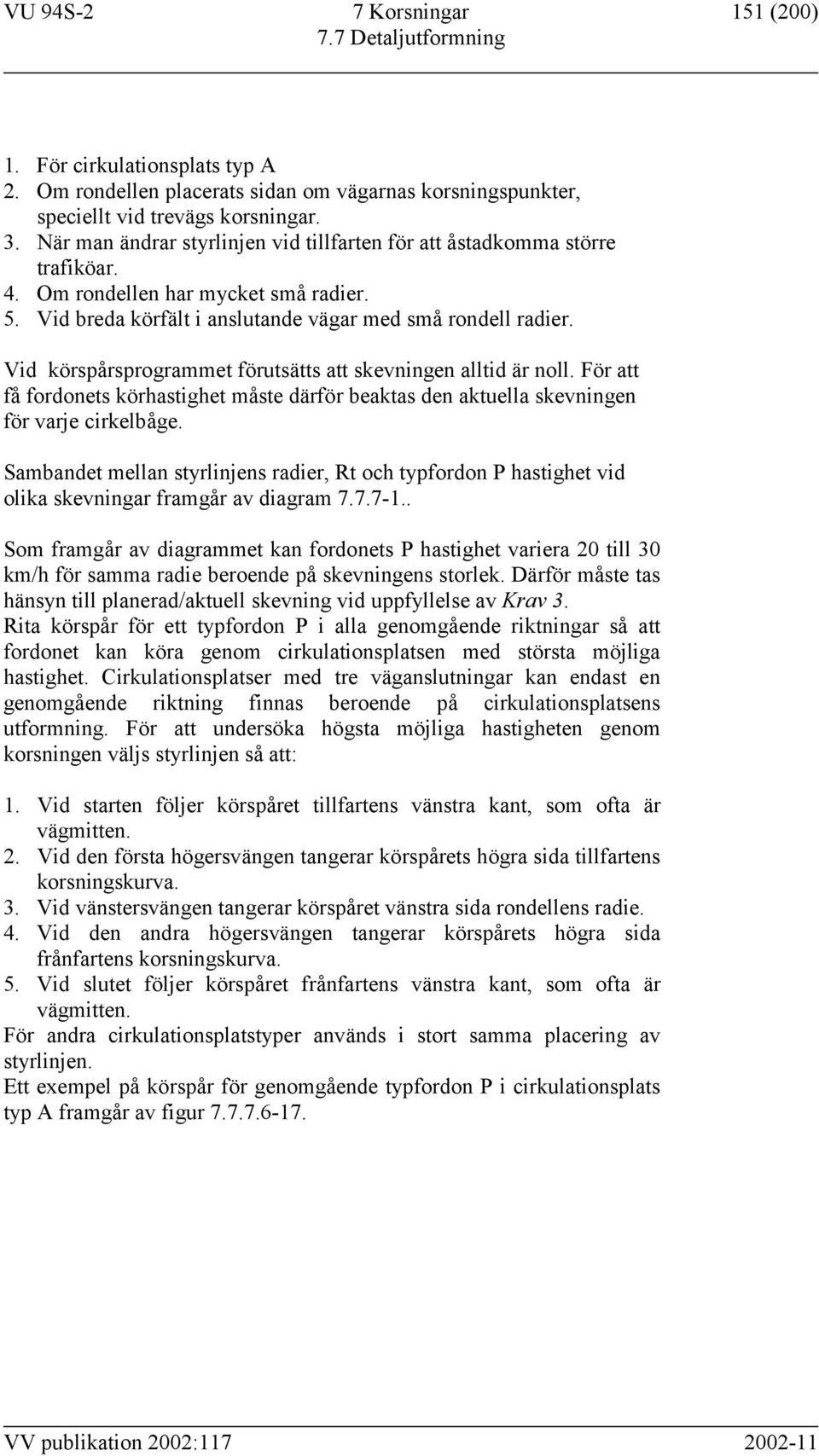 Vid körspårsprogrammet förutsätts att skevningen alltid är noll. För att få fordonets körhastighet måste därför beaktas den aktuella skevningen för varje cirkelbåge.