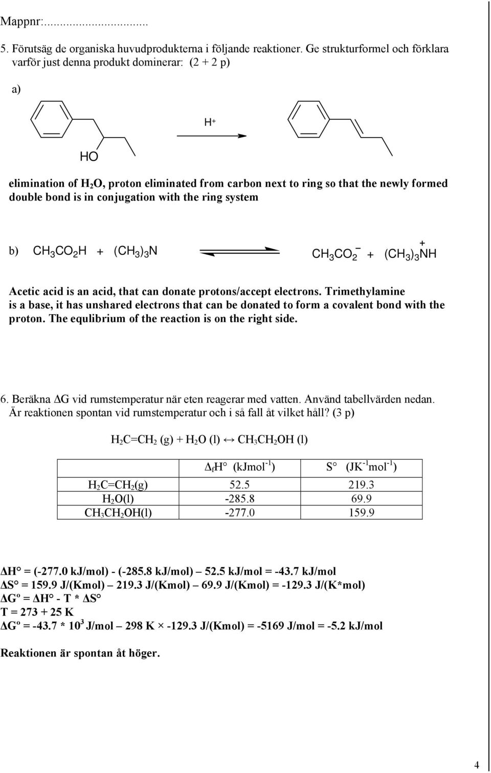with the ring system b) C 3 C 2 + (C 3 ) 3 N C 3 C 2 + (C 3 ) 3 N Acetic acid is an acid, that can donate protons/accept electrons.
