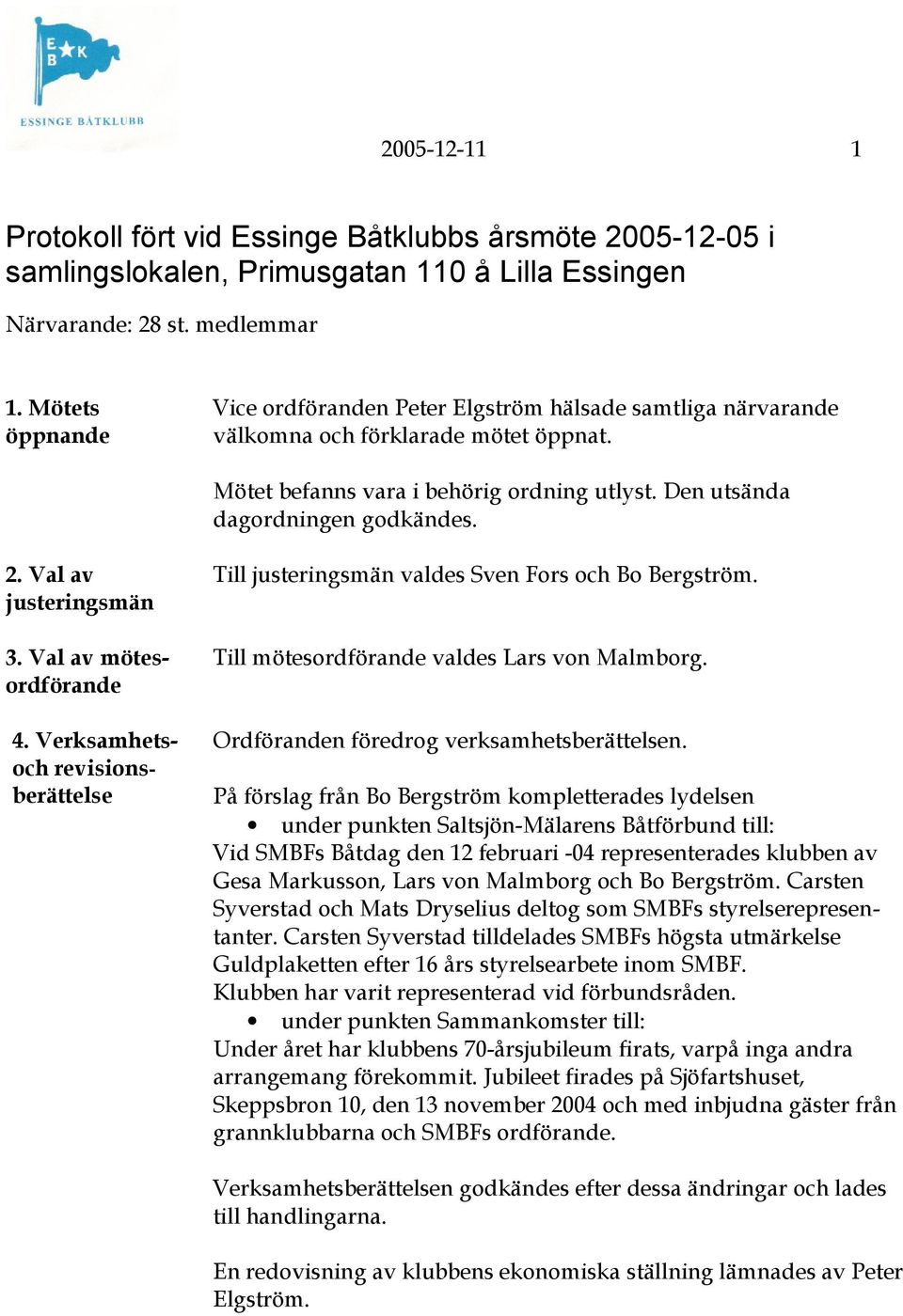 Val av justeringsmän 3. Val av mötesordförande 4. Verksamhetsoch revisionsberättelse Till justeringsmän valdes Sven Fors och Bo Bergström. Till mötesordförande valdes Lars von Malmborg.