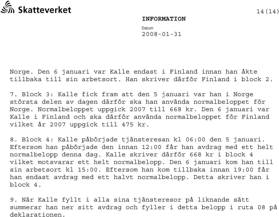 Den 6 januari var Kalle i Finland och ska därför använda normalbeloppet för Finland vilket år 2007 uppgick till 475 kr. 8. Block 4: Kalle påbörjade tjänsteresan kl 06:00 den 5 januari.