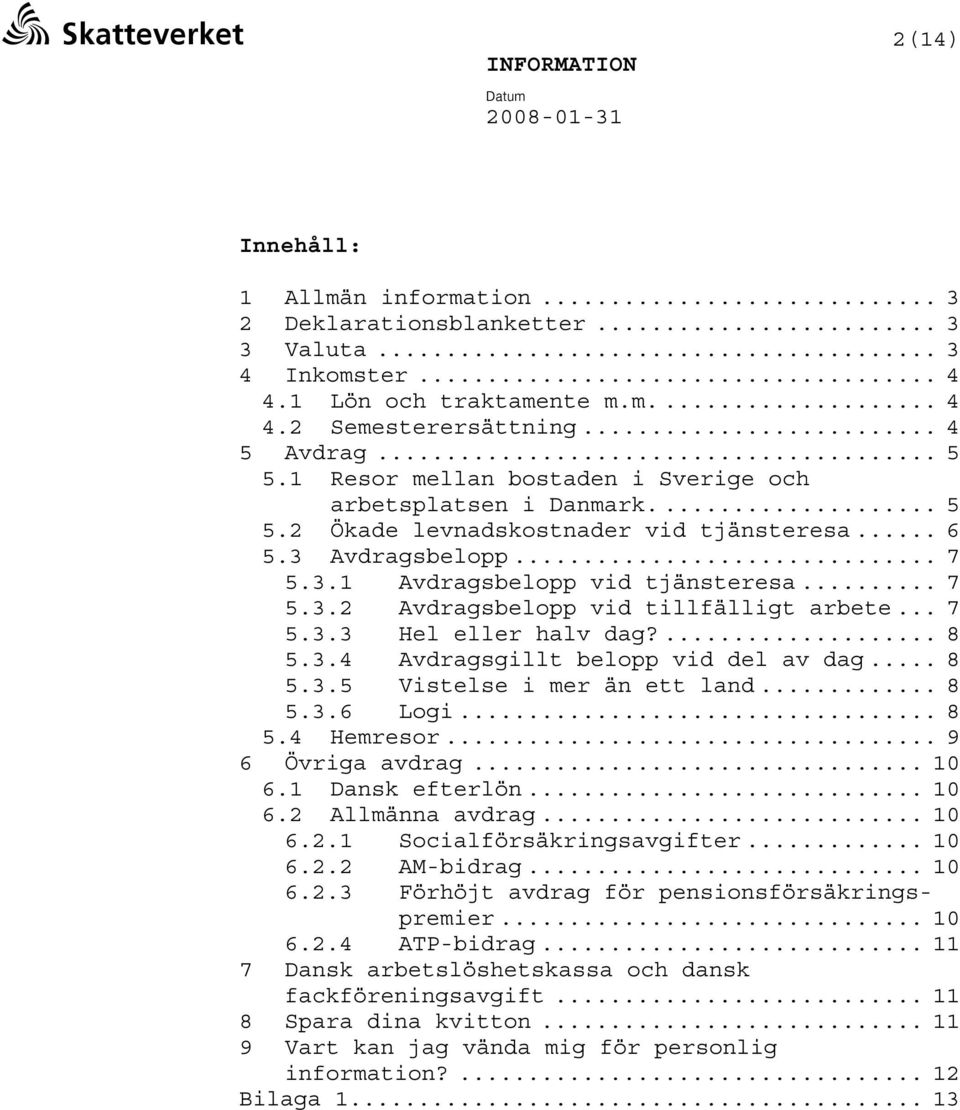 .. 7 5.3.3 Hel eller halv dag?... 8 5.3.4 Avdragsgillt belopp vid del av dag... 8 5.3.5 Vistelse i mer än ett land... 8 5.3.6 Logi... 8 5.4 Hemresor... 9 6 Övriga avdrag... 10 6.1 Dansk efterlön.