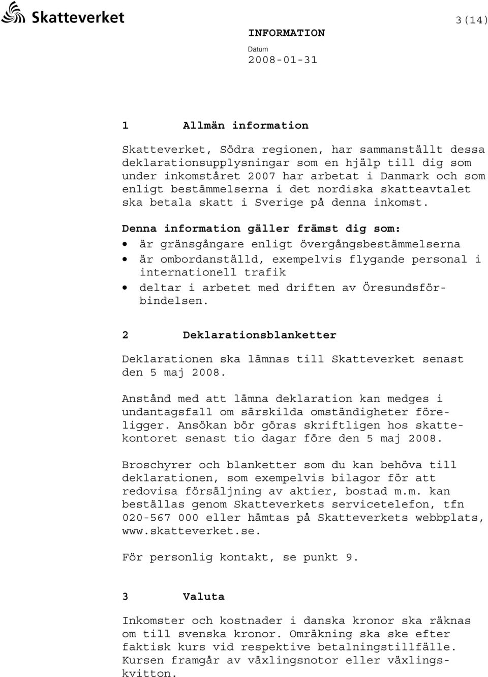 Denna information gäller främst dig som: är gränsgångare enligt övergångsbestämmelserna är ombordanställd, exempelvis flygande personal i internationell trafik deltar i arbetet med driften av