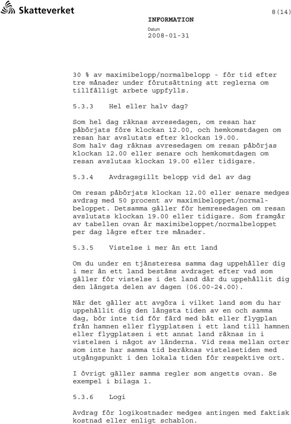 00 eller senare och hemkomstdagen om resan avslutas klockan 19.00 eller tidigare. 5.3.4 Avdragsgillt belopp vid del av dag Om resan påbörjats klockan 12.