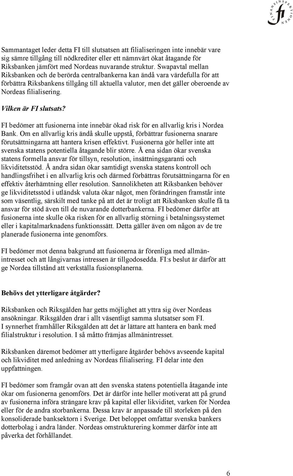 Swapavtal mellan Riksbanken och de berörda centralbankerna kan ändå vara värdefulla för att förbättra Riksbankens tillgång till aktuella valutor, men det gäller oberoende av Nordeas filialisering.