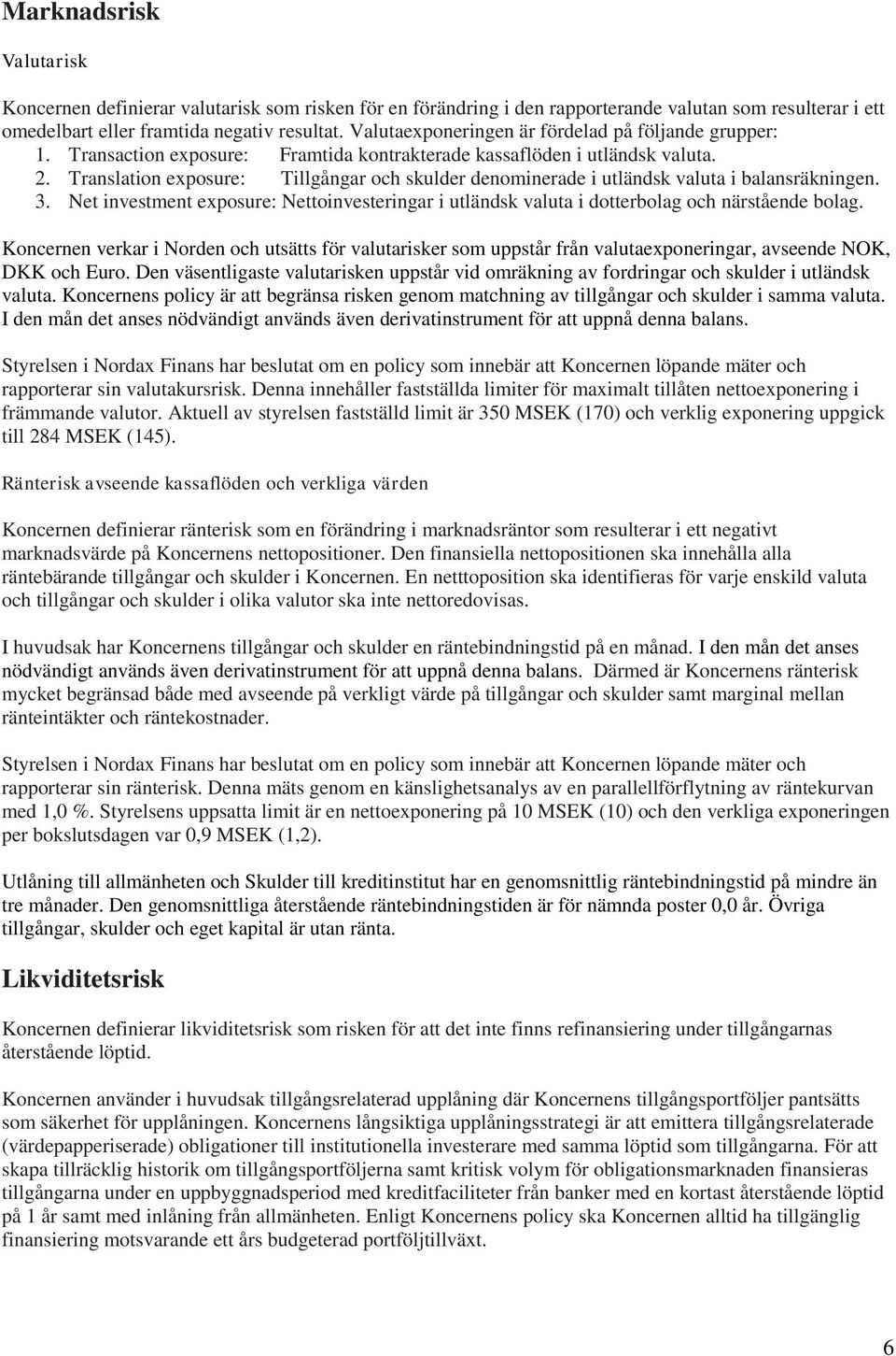Translation exposure: Tillgångar och skulder denominerade i utländsk valuta i balansräkningen. 3. Net investment exposure: Nettoinvesteringar i utländsk valuta i dotterbolag och närstående bolag.