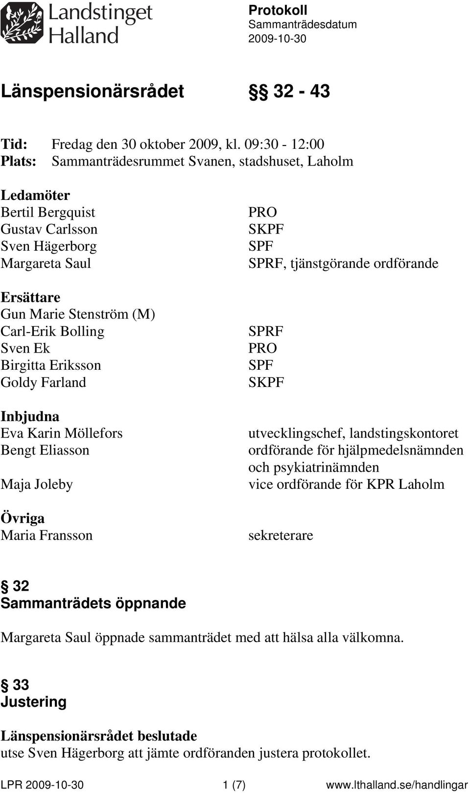 Birgitta Eriksson Goldy Farland Inbjudna Eva Karin Möllefors Bengt Eliasson Maja Joleby Övriga Maria Fransson PRO SKPF SPF SPRF, tjänstgörande ordförande SPRF PRO SPF SKPF utvecklingschef,