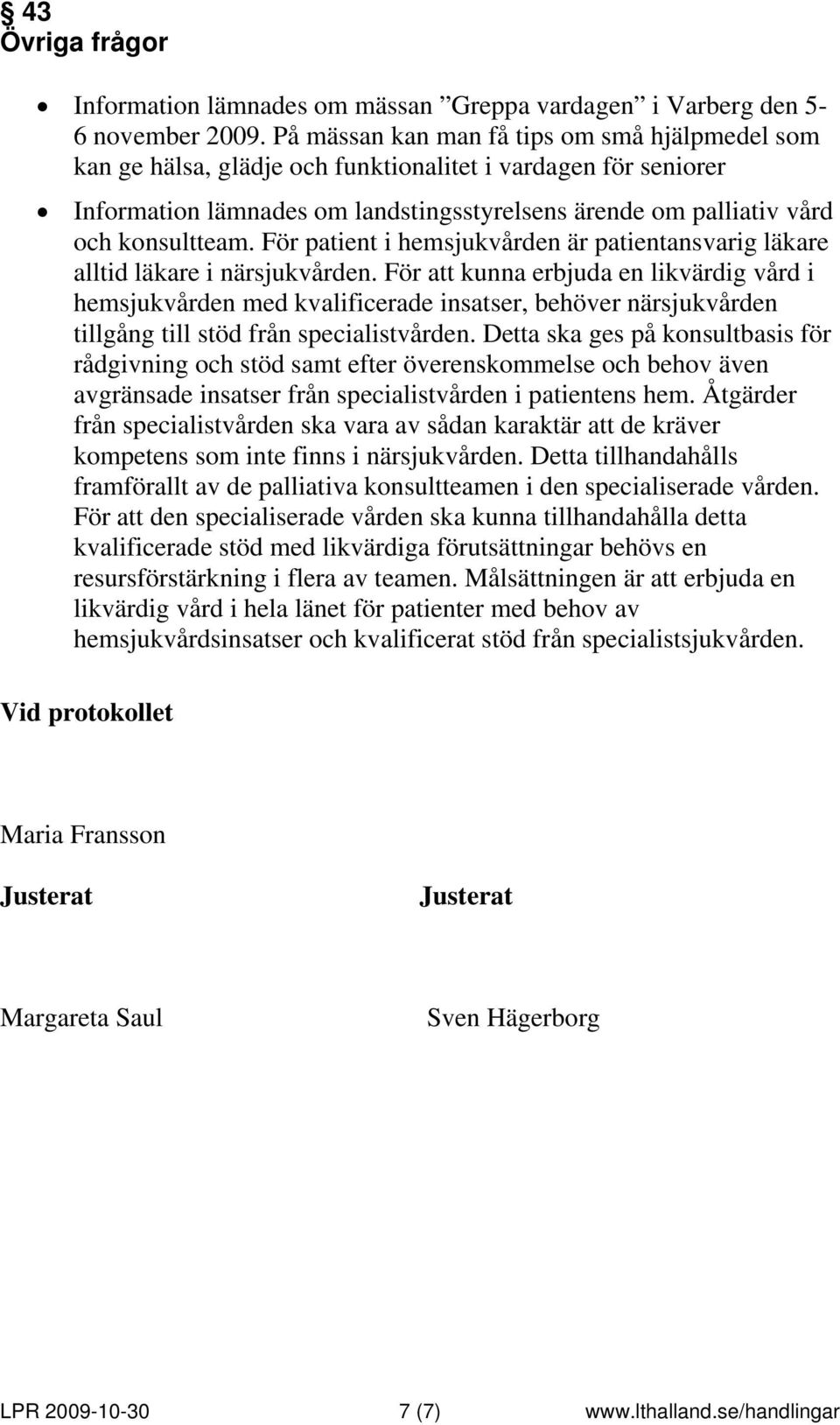För patient i hemsjukvården är patientansvarig läkare alltid läkare i närsjukvården.