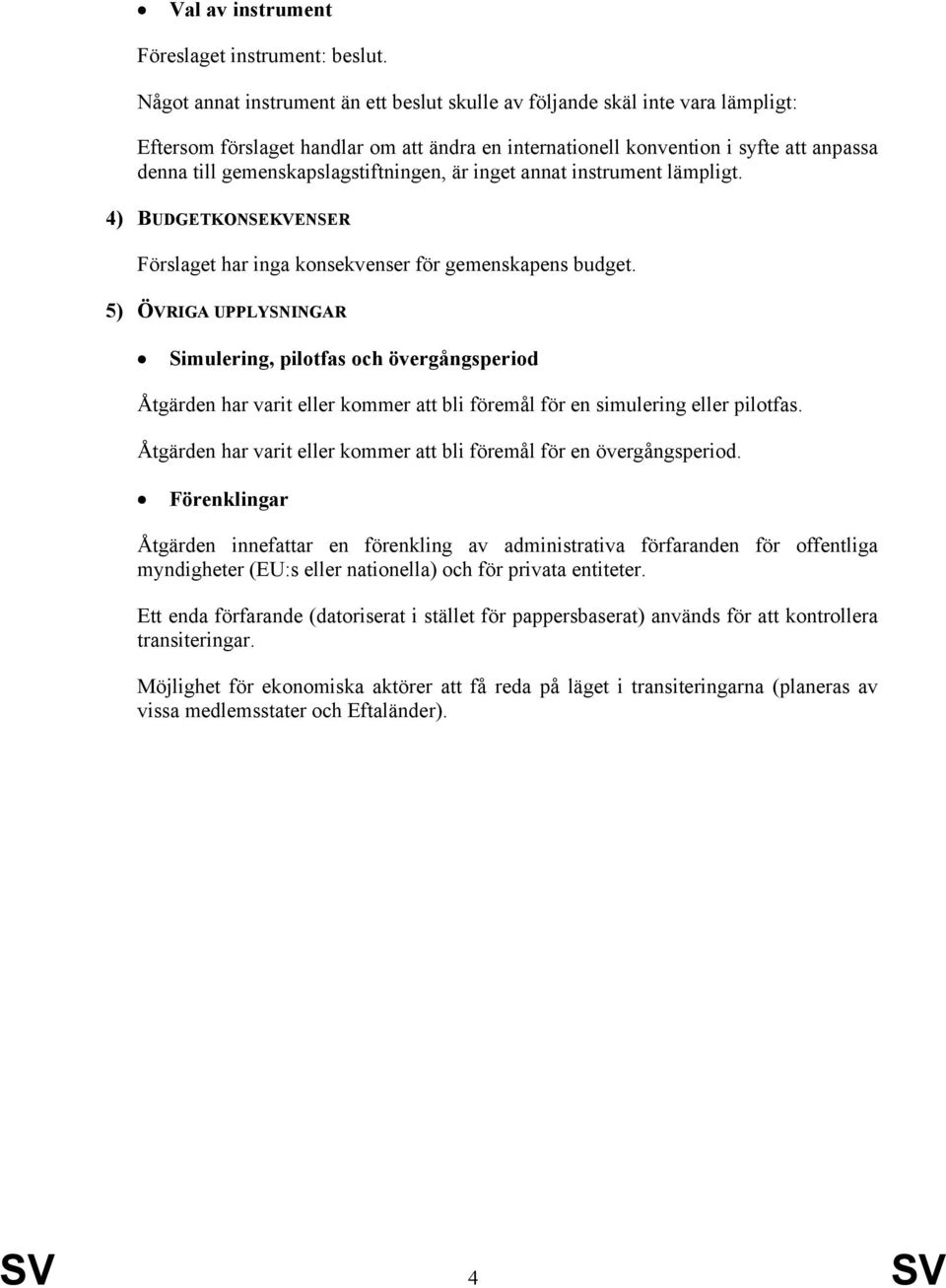 gemenskapslagstiftningen, är inget annat instrument lämpligt. 4) BUDGETKONSEKVENSER 409 Förslaget har inga konsekvenser för gemenskapens budget.