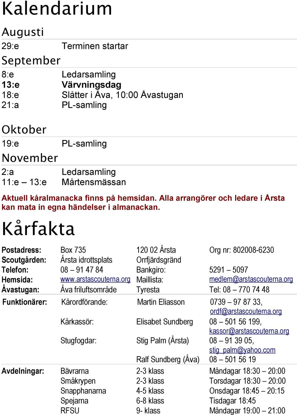 Kårfakta Postadress: Box 735 120 02 Årsta Org nr: 802008-6230 Scoutgården: Årsta idrottsplats Orrfjärdsgränd Telefon: 08 91 47 84 Bankgiro: 5291 5097 Hemsida: www.arstascouterna.