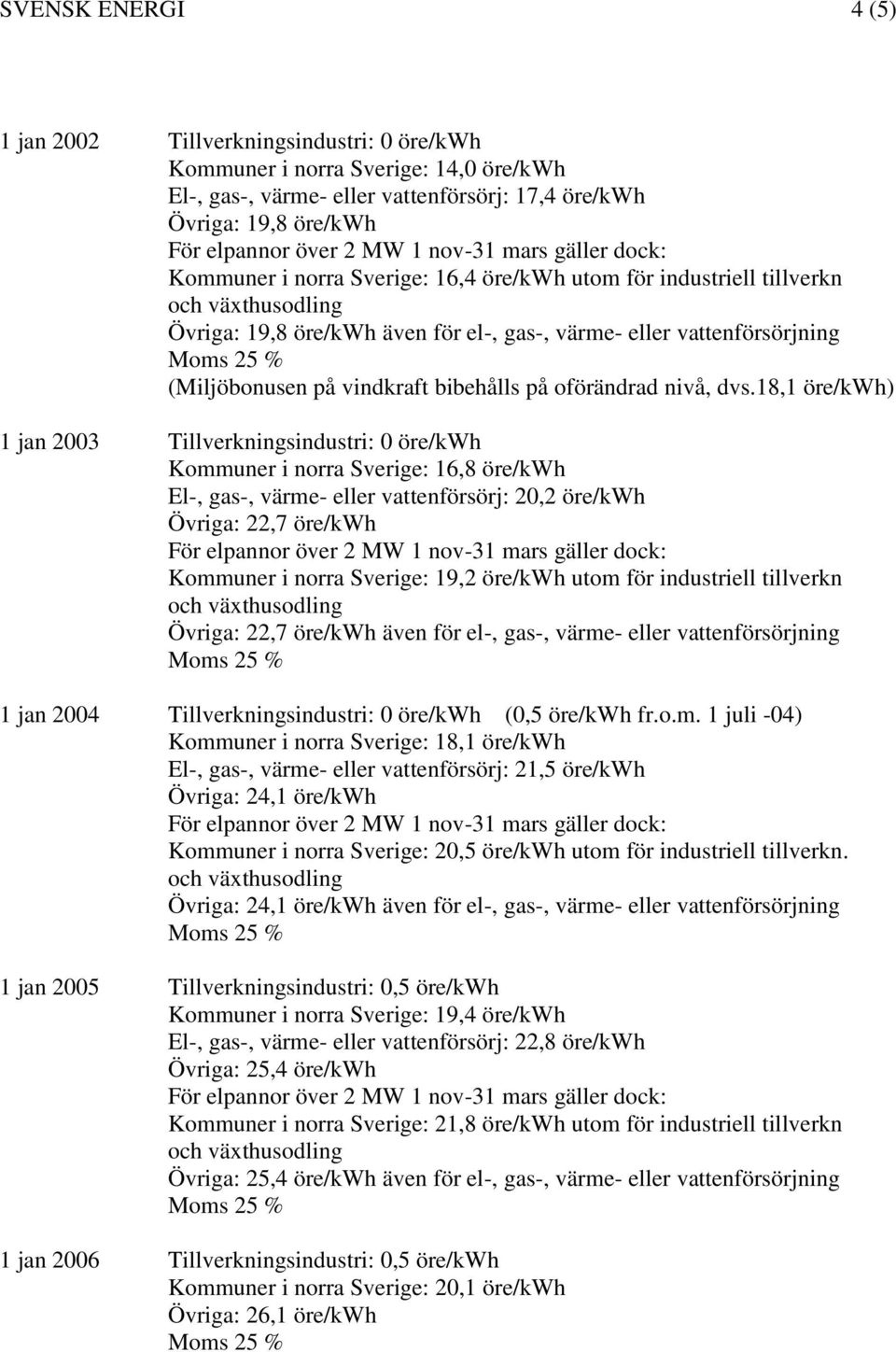 18,1 öre/kwh) 1 jan 2003 Tillverkningsindustri: 0 öre/kwh Kommuner i norra Sverige: 16,8 öre/kwh El-, gas-, värme- eller vattenförsörj: 20,2 öre/kwh Övriga: 22,7 öre/kwh Kommuner i norra Sverige: