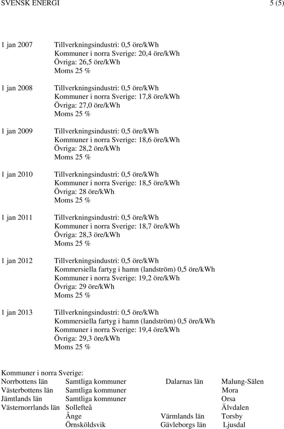 norra Sverige: 18,5 öre/kwh Övriga: 28 öre/kwh 1 jan 2011 Tillverkningsindustri: 0,5 öre/kwh Kommuner i norra Sverige: 18,7 öre/kwh Övriga: 28,3 öre/kwh 1 jan 2012 Tillverkningsindustri: 0,5 öre/kwh