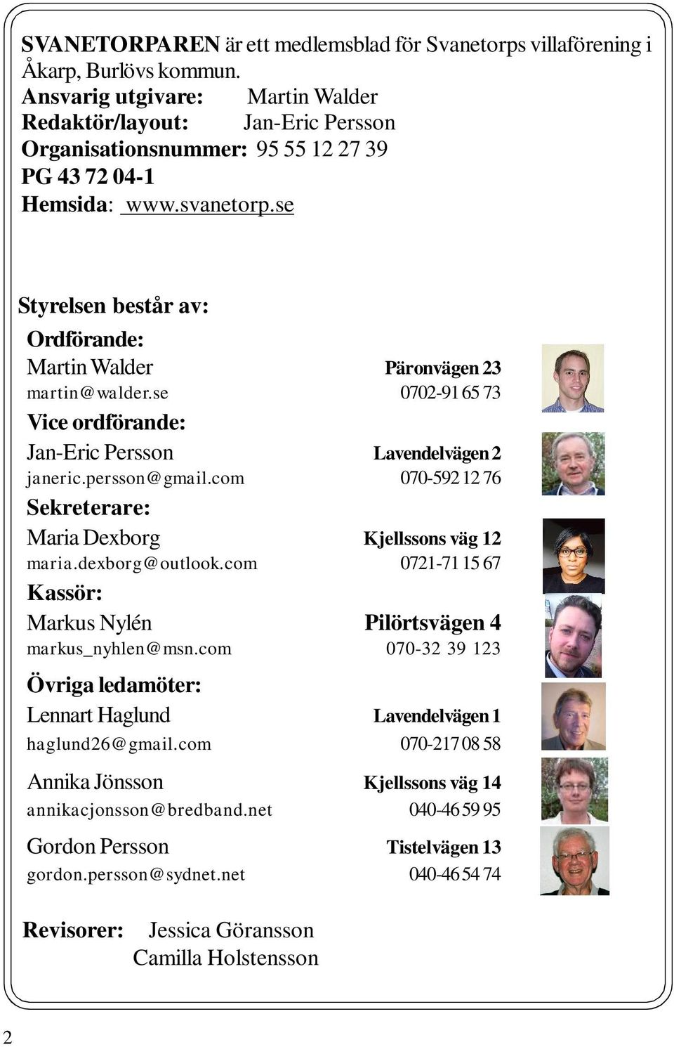 se Styrelsen består av: Ordförande: Walder Päronvägen 23 martin@walder.se 0702-91 65 73 Vice ordförande: Jan-Eric Persson Lavendelvägen 2 janeric.persson@gmail.