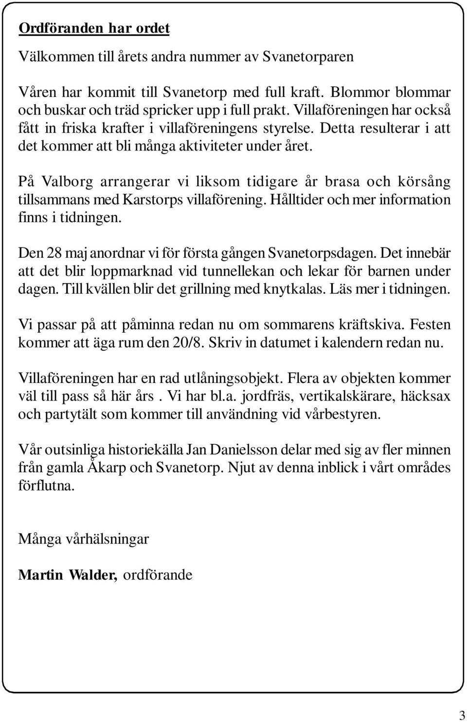 På Valborg arrangerar vi liksom tidigare år brasa och körsång tillsammans med Karstorps villaförening. Hålltider och mer information finns i tidningen.