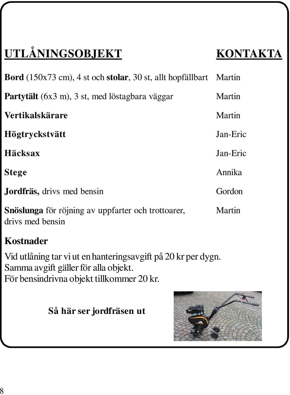 trottoarer, drivs med bensin KONTAKTA Jan-Eric Jan-Eric Annika Gordon Kostnader Vid utlåning tar vi ut en