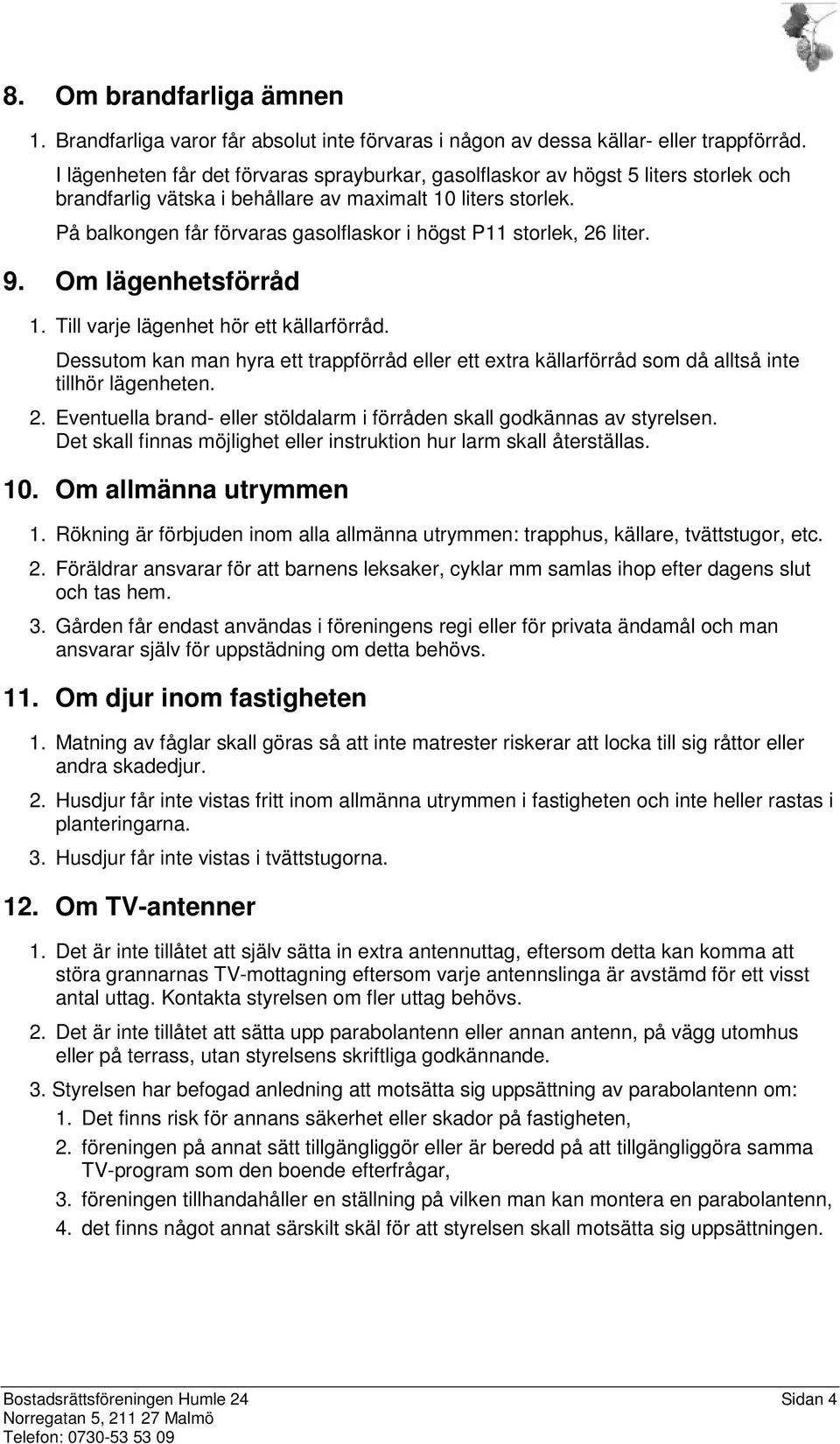 På balkongen får förvaras gasolflaskor i högst P11 storlek, 26 liter. 9. Om lägenhetsförråd 1. Till varje lägenhet hör ett källarförråd.