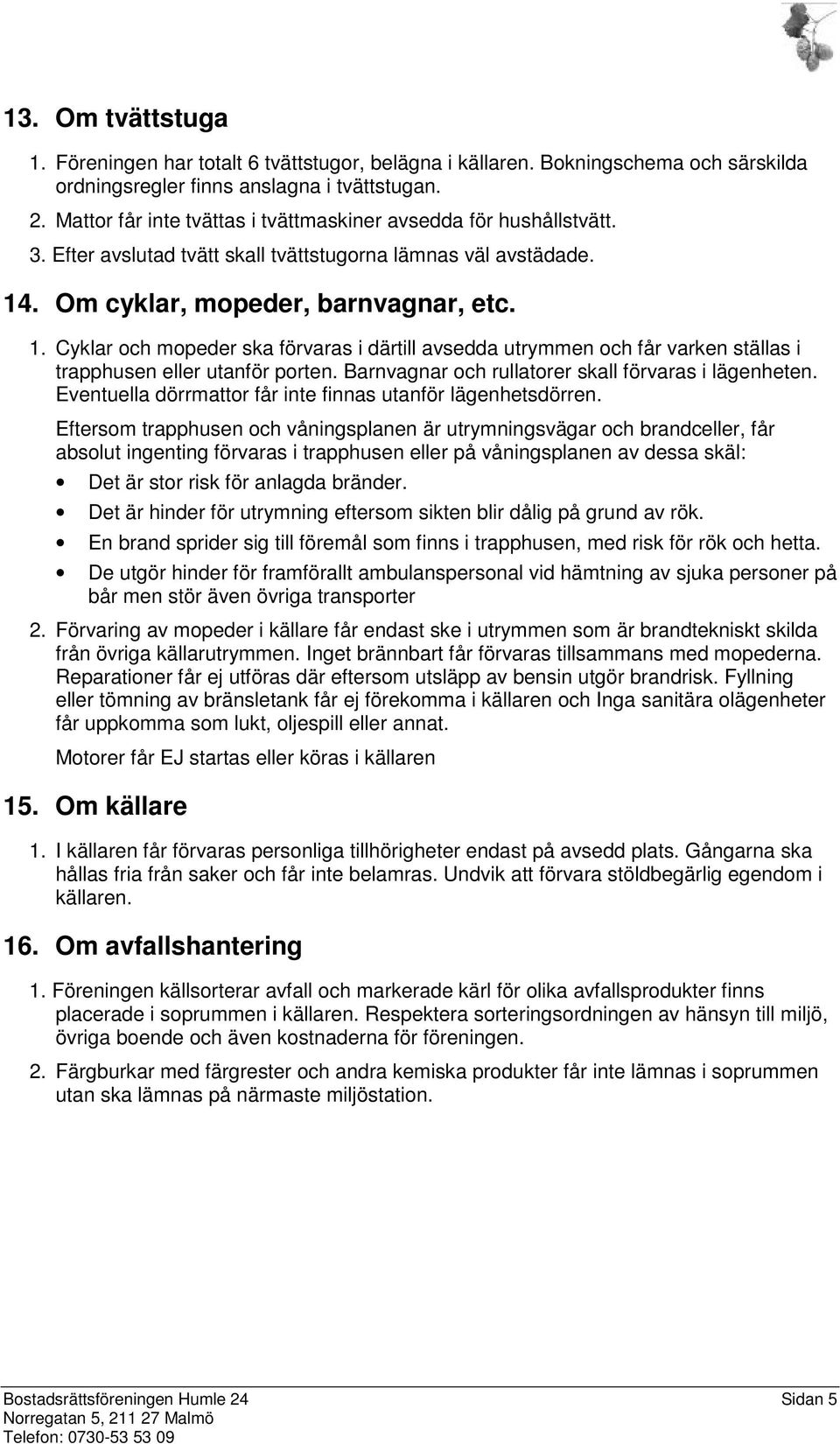 . Om cyklar, mopeder, barnvagnar, etc. 1. Cyklar och mopeder ska förvaras i därtill avsedda utrymmen och får varken ställas i trapphusen eller utanför porten.